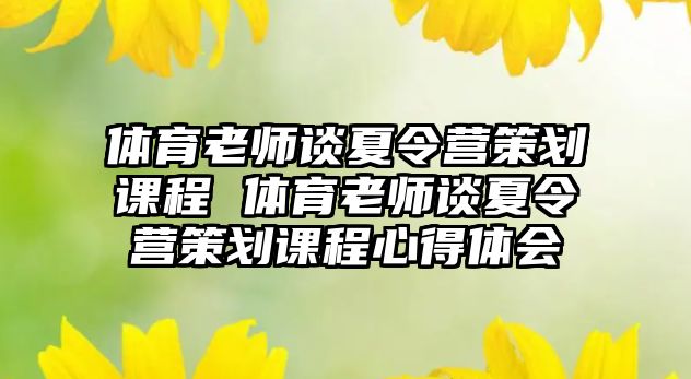 體育老師談夏令營策劃課程 體育老師談夏令營策劃課程心得體會