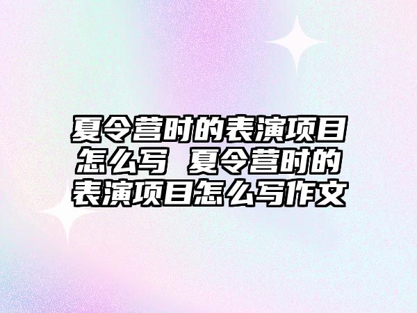 夏令營時的表演項目怎么寫 夏令營時的表演項目怎么寫作文