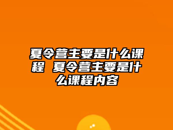 夏令營主要是什么課程 夏令營主要是什么課程內容