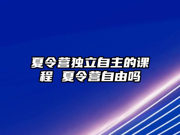 夏令營獨立自主的課程 夏令營自由嗎