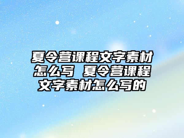 夏令營課程文字素材怎么寫 夏令營課程文字素材怎么寫的