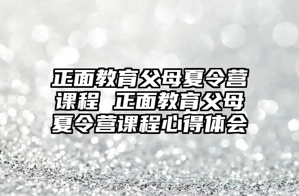 正面教育父母夏令營課程 正面教育父母夏令營課程心得體會