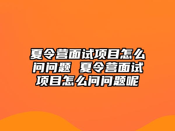 夏令營面試項目怎么問問題 夏令營面試項目怎么問問題呢