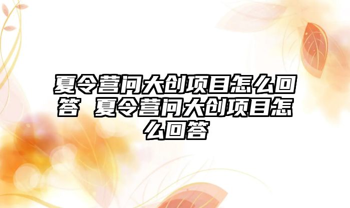 夏令營問大創項目怎么回答 夏令營問大創項目怎么回答