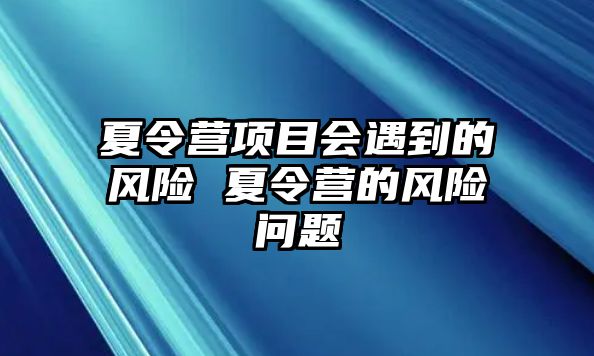 夏令營項目會遇到的風險 夏令營的風險問題