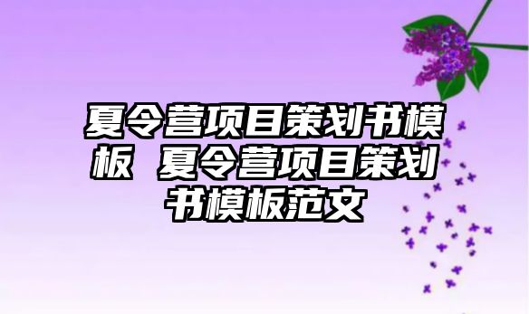 夏令營項目策劃書模板 夏令營項目策劃書模板范文