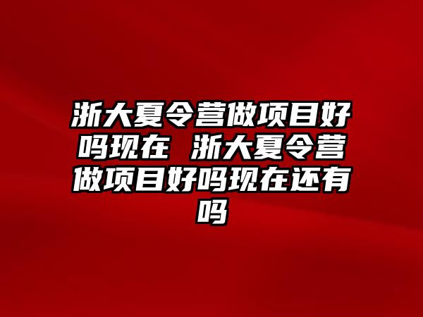 浙大夏令營做項目好嗎現在 浙大夏令營做項目好嗎現在還有嗎