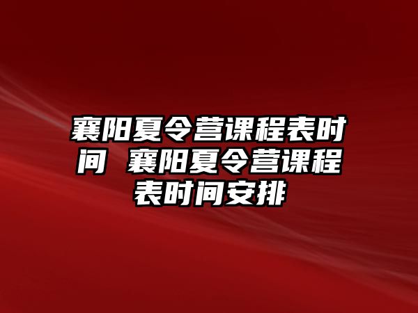 襄陽夏令營課程表時間 襄陽夏令營課程表時間安排