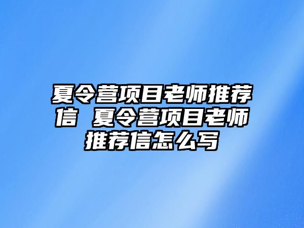 夏令營項目老師推薦信 夏令營項目老師推薦信怎么寫