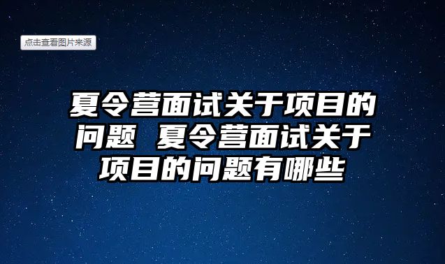 夏令營面試關于項目的問題 夏令營面試關于項目的問題有哪些