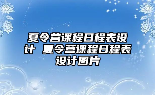 夏令營課程日程表設(shè)計(jì) 夏令營課程日程表設(shè)計(jì)圖片