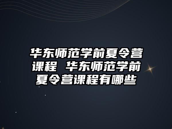 華東師范學前夏令營課程 華東師范學前夏令營課程有哪些