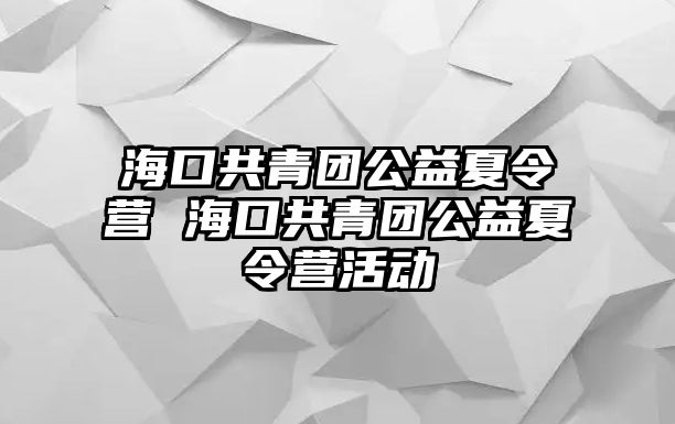 海口共青團公益夏令營 海口共青團公益夏令營活動