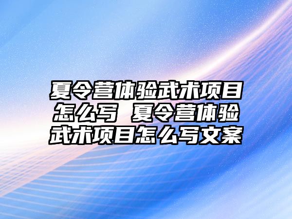 夏令營體驗武術項目怎么寫 夏令營體驗武術項目怎么寫文案