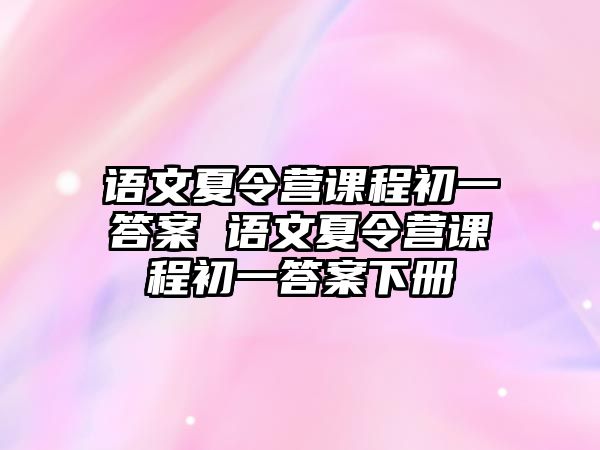 語文夏令營課程初一答案 語文夏令營課程初一答案下冊