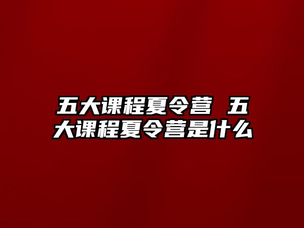 五大課程夏令營 五大課程夏令營是什么