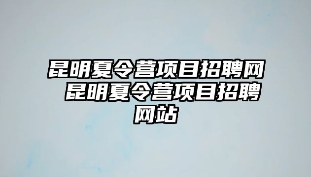 昆明夏令營項目招聘網 昆明夏令營項目招聘網站