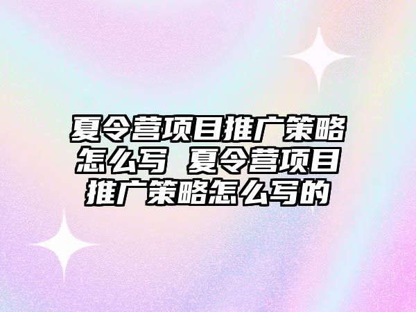 夏令營項目推廣策略怎么寫 夏令營項目推廣策略怎么寫的