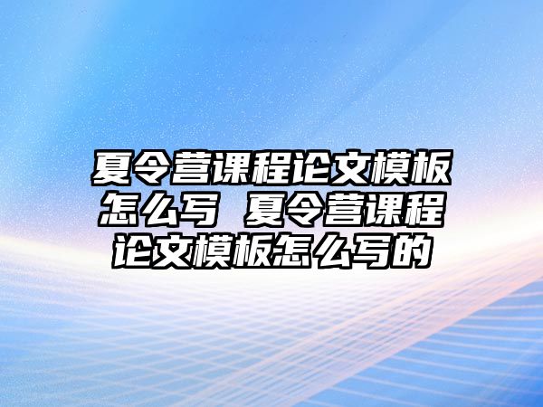 夏令營課程論文模板怎么寫 夏令營課程論文模板怎么寫的