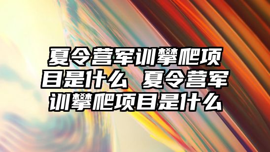 夏令營軍訓攀爬項目是什么 夏令營軍訓攀爬項目是什么