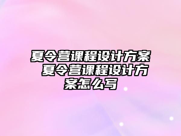 夏令營課程設(shè)計方案 夏令營課程設(shè)計方案怎么寫