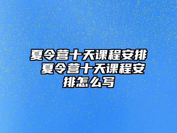 夏令營十天課程安排 夏令營十天課程安排怎么寫