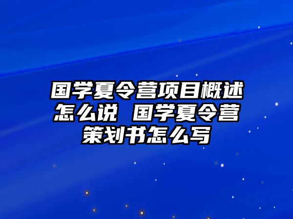 國學夏令營項目概述怎么說 國學夏令營策劃書怎么寫