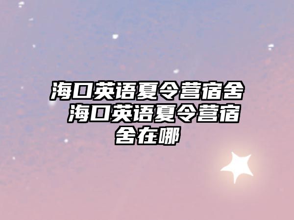 海口英語夏令營宿舍 海口英語夏令營宿舍在哪