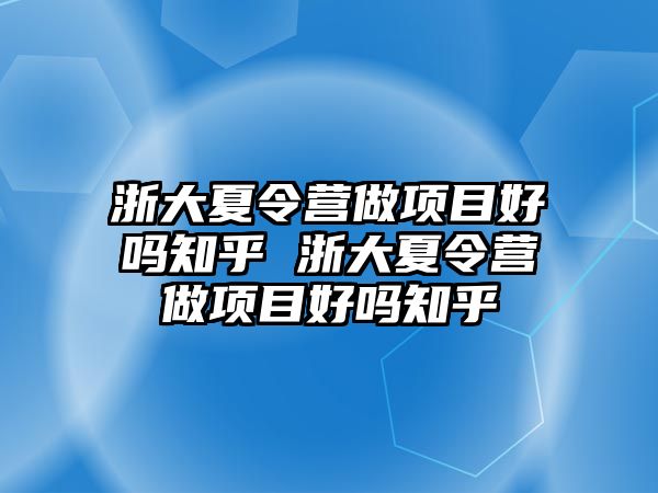 浙大夏令營做項目好嗎知乎 浙大夏令營做項目好嗎知乎