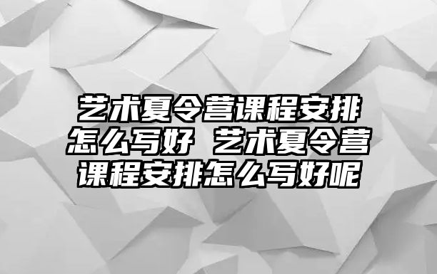 藝術夏令營課程安排怎么寫好 藝術夏令營課程安排怎么寫好呢