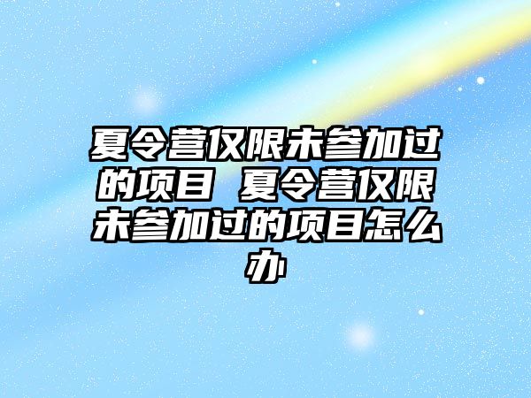 夏令營僅限未參加過的項目 夏令營僅限未參加過的項目怎么辦