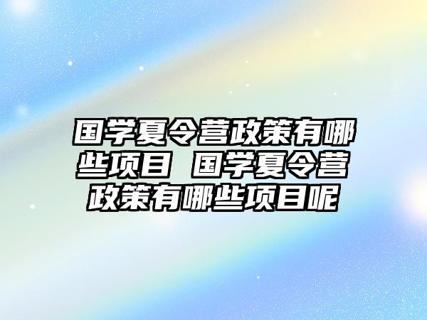 國學夏令營政策有哪些項目 國學夏令營政策有哪些項目呢