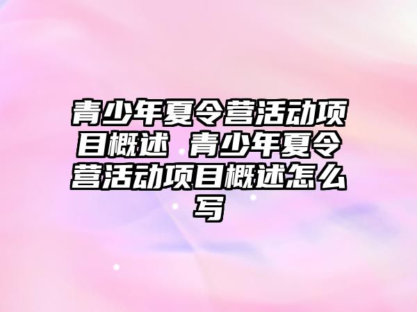 青少年夏令營活動項目概述 青少年夏令營活動項目概述怎么寫