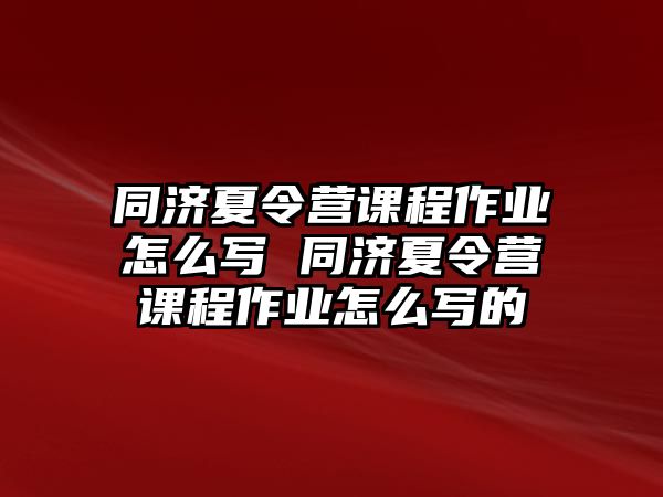 同濟夏令營課程作業怎么寫 同濟夏令營課程作業怎么寫的