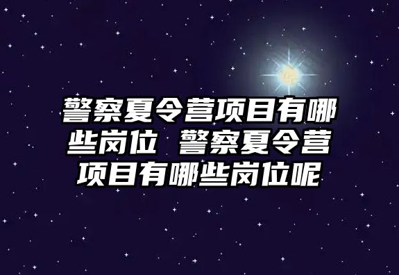 警察夏令營項目有哪些崗位 警察夏令營項目有哪些崗位呢