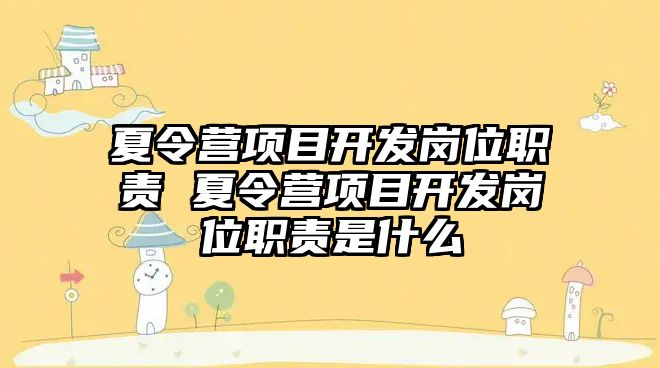 夏令營項目開發(fā)崗位職責(zé) 夏令營項目開發(fā)崗位職責(zé)是什么