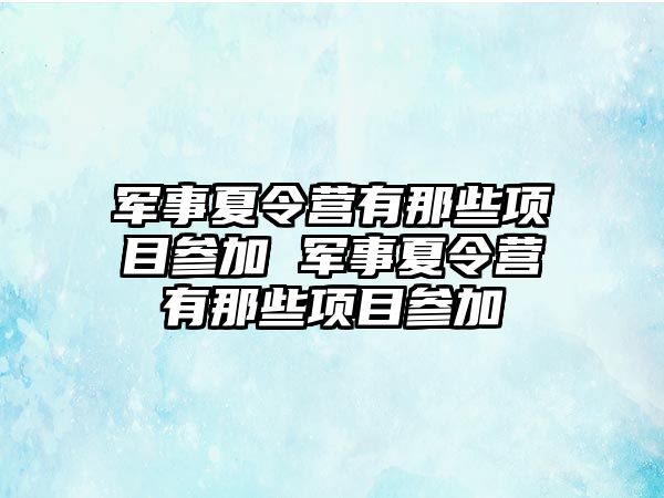 軍事夏令營有那些項目參加 軍事夏令營有那些項目參加