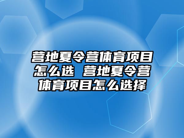 營(yíng)地夏令營(yíng)體育項(xiàng)目怎么選 營(yíng)地夏令營(yíng)體育項(xiàng)目怎么選擇