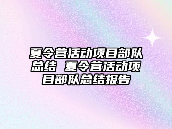 夏令營活動項目部隊總結 夏令營活動項目部隊總結報告