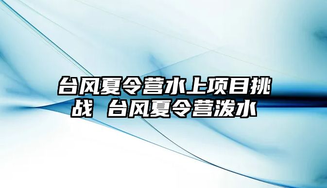 臺風夏令營水上項目挑戰 臺風夏令營潑水