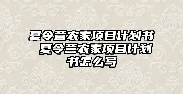 夏令營農(nóng)家項(xiàng)目計(jì)劃書 夏令營農(nóng)家項(xiàng)目計(jì)劃書怎么寫