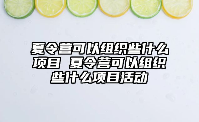 夏令營可以組織些什么項目 夏令營可以組織些什么項目活動