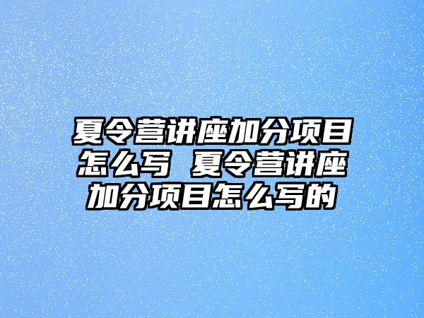 夏令營講座加分項目怎么寫 夏令營講座加分項目怎么寫的