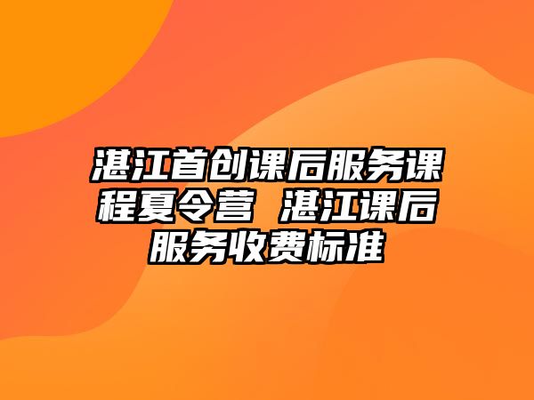 湛江首創課后服務課程夏令營 湛江課后服務收費標準