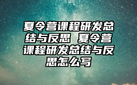 夏令營課程研發總結與反思 夏令營課程研發總結與反思怎么寫