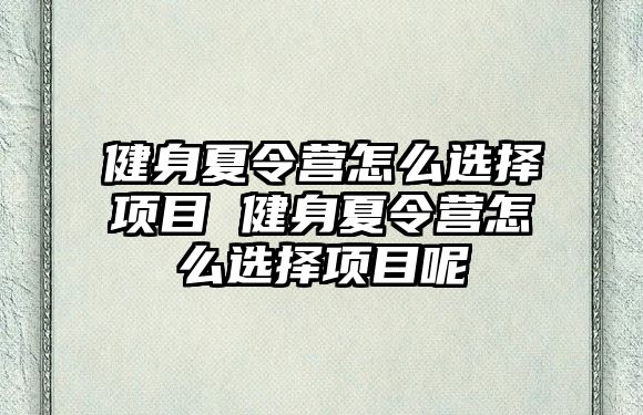 健身夏令營怎么選擇項目 健身夏令營怎么選擇項目呢