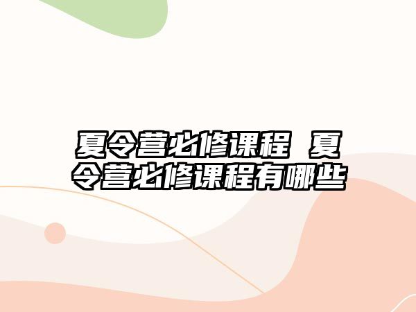 夏令營必修課程 夏令營必修課程有哪些