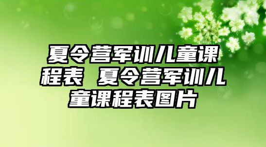 夏令營軍訓兒童課程表 夏令營軍訓兒童課程表圖片