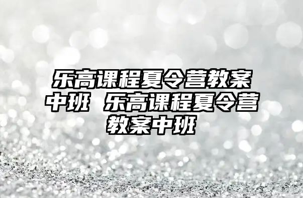 樂高課程夏令營(yíng)教案中班 樂高課程夏令營(yíng)教案中班