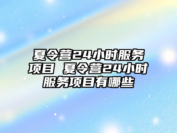 夏令營24小時服務項目 夏令營24小時服務項目有哪些